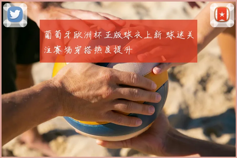 葡萄牙欧洲杯正版球衣上新 球迷关注赛场穿搭热度提升