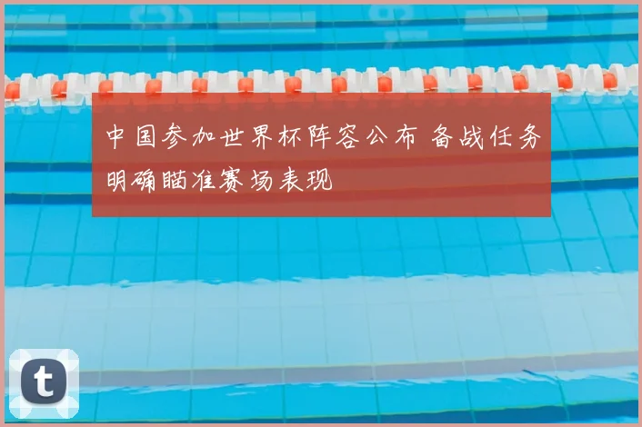 中国参加世界杯阵容公布 备战任务明确瞄准赛场表现