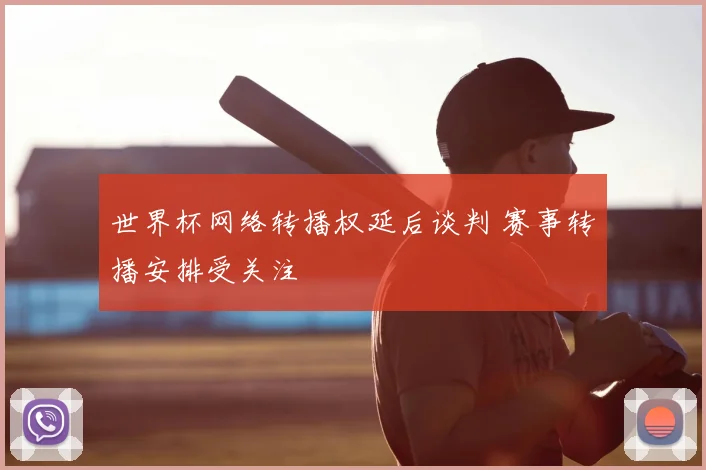 世界杯网络转播权延后谈判 赛事转播安排受关注