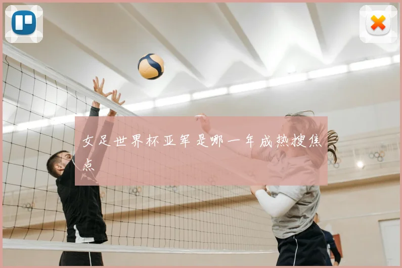 女足世界杯亚军是哪一年成热搜焦点