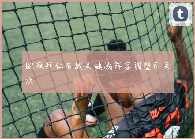 欧冠拜仁备战关键战阵容调整引关注
