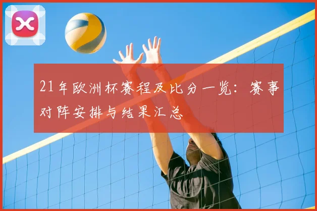 21年欧洲杯赛程及比分一览：赛事对阵安排与结果汇总