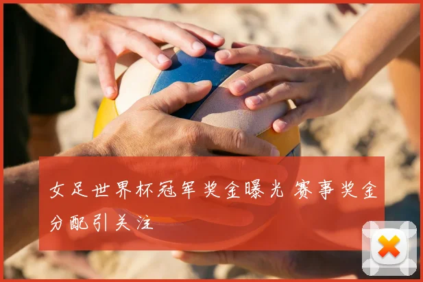 女足世界杯冠军奖金曝光 赛事奖金分配引关注