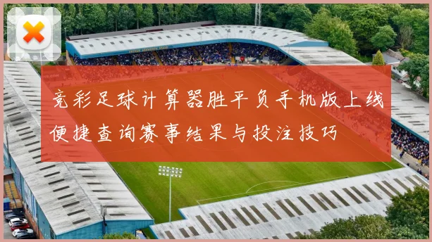竞彩足球计算器胜平负手机版上线便捷查询赛事结果与投注技巧