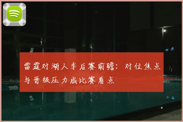 雷霆对湖人季后赛前瞻：对位焦点与晋级压力成比赛看点