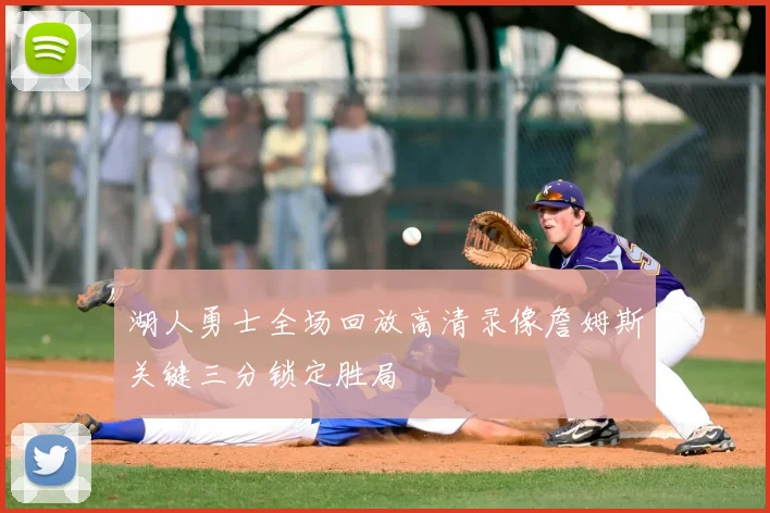 湖人勇士全场回放高清录像詹姆斯关键三分锁定胜局