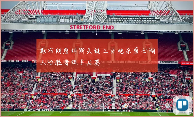 勒布朗詹姆斯关键三分绝杀勇士湖人险胜晋级季后赛