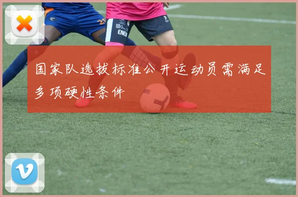 国家队选拔标准公开运动员需满足多项硬性条件