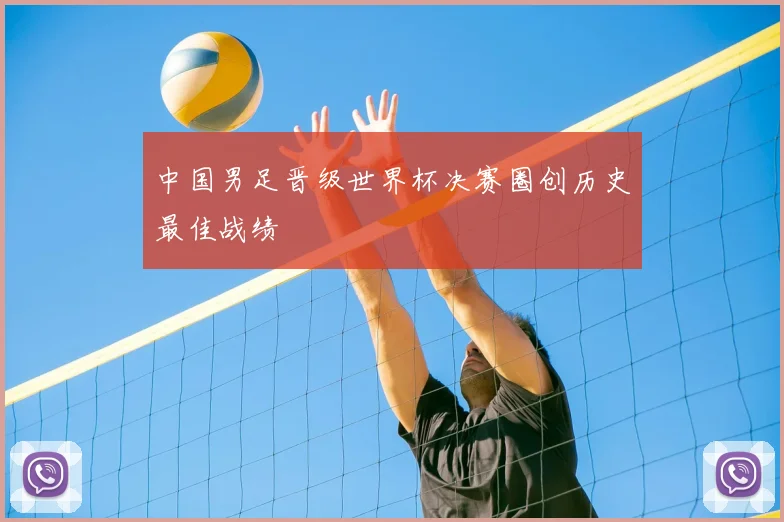 中国男足晋级世界杯决赛圈创历史最佳战绩