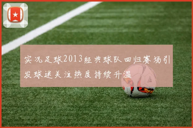 实况足球2013经典球队回归赛场引发球迷关注热度持续升温