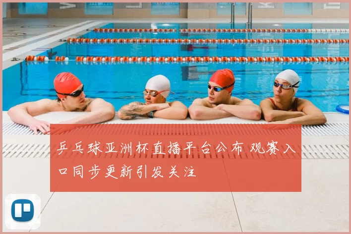 乒乓球亚洲杯直播平台公布 观赛入口同步更新引发关注