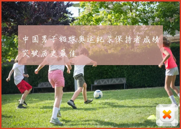 中国男子铅球奥运纪录保持者成绩突破历史最佳