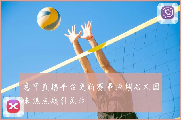 意甲直播平台更新赛事排期尤文国米焦点战引关注