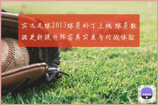 实况足球2013球员补丁上线 球员数据更新提升阵容真实度与对战体验