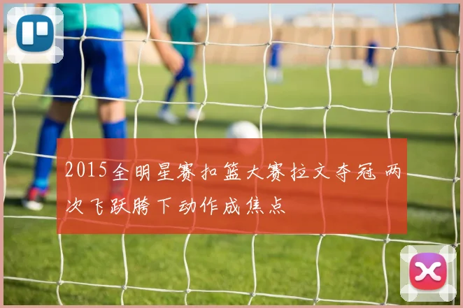 2015全明星赛扣篮大赛拉文夺冠 两次飞跃胯下动作成焦点