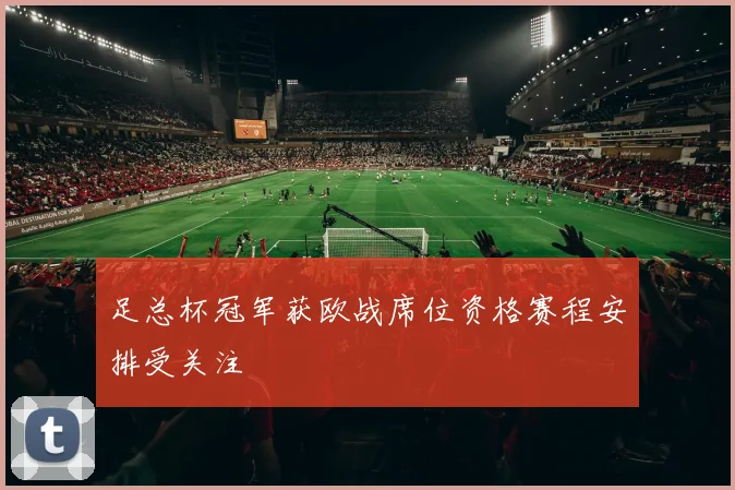 足总杯冠军获欧战席位资格赛程安排受关注