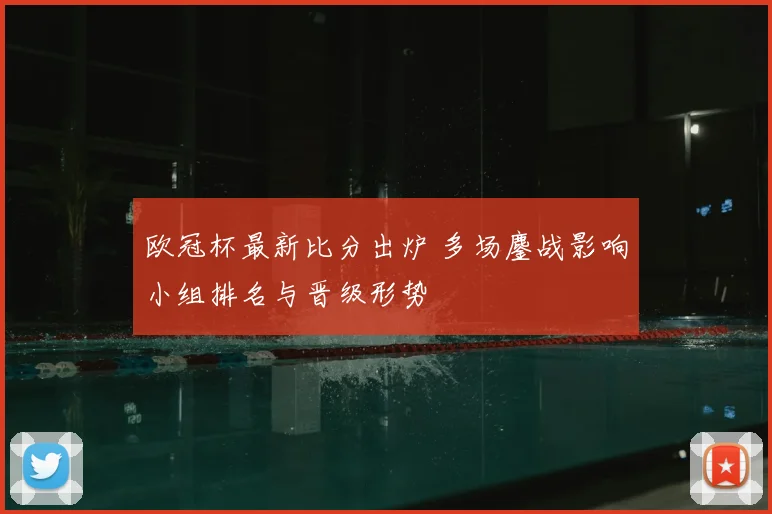 欧冠杯最新比分出炉 多场鏖战影响小组排名与晋级形势
