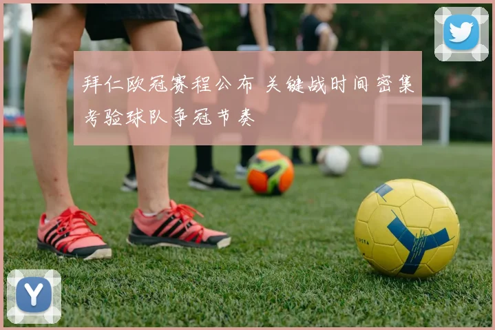 拜仁欧冠赛程公布 关键战时间密集考验球队争冠节奏