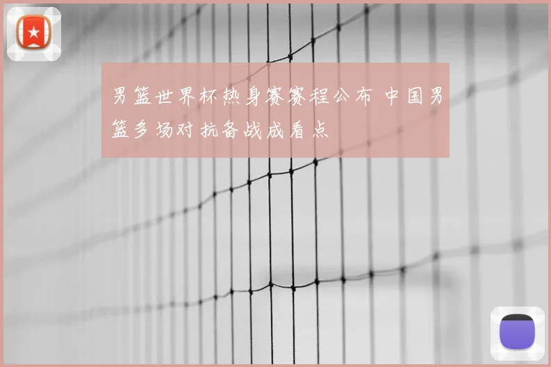 男篮世界杯热身赛赛程公布 中国男篮多场对抗备战成看点