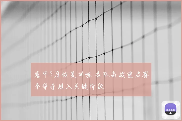 意甲5月恢复训练 各队备战重启赛季争夺进入关键阶段