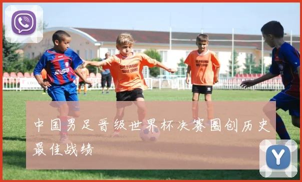 中国男足晋级世界杯决赛圈创历史最佳战绩
