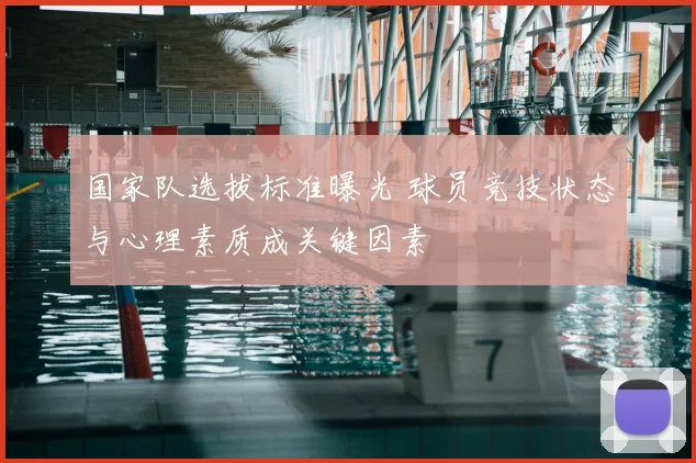 国家队选拔标准曝光 球员竞技状态与心理素质成关键因素