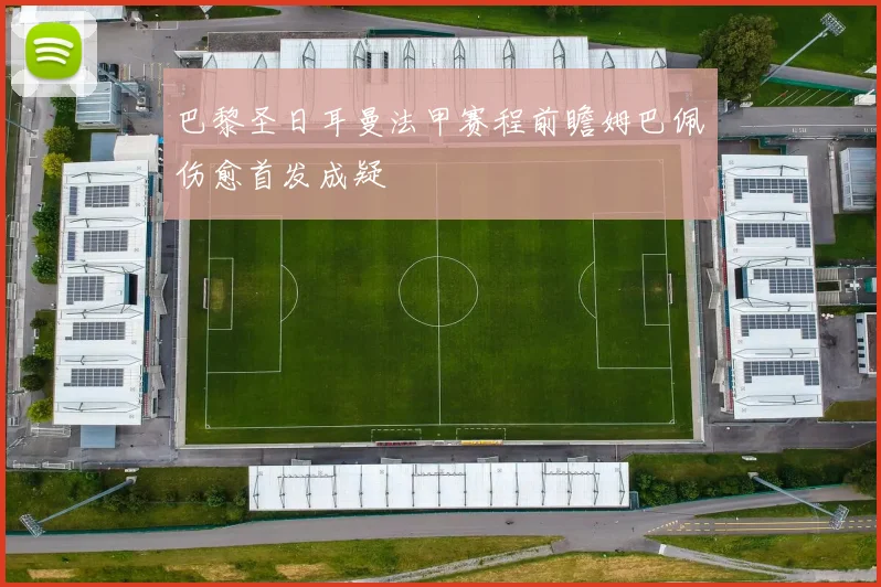 巴黎圣日耳曼法甲赛程前瞻姆巴佩伤愈首发成疑