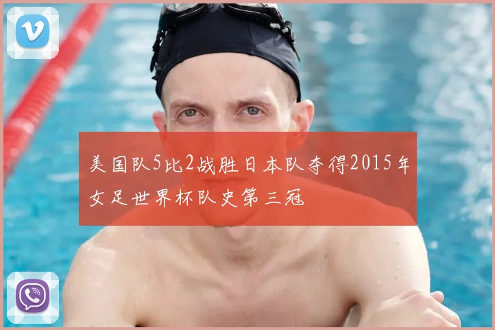 美国队5比2战胜日本队夺得2015年女足世界杯队史第三冠