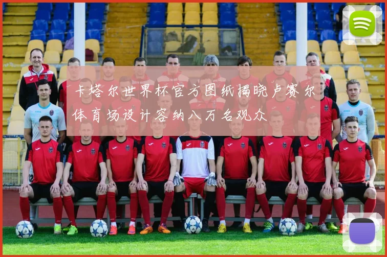 卡塔尔世界杯官方图纸揭晓卢赛尔体育场设计容纳八万名观众