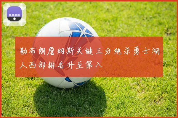 勒布朗詹姆斯关键三分绝杀勇士湖人西部排名升至第八