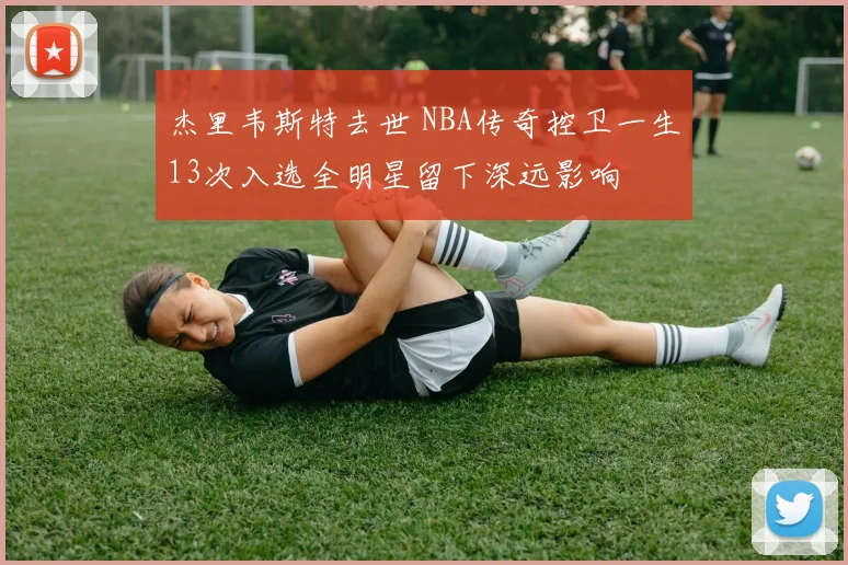 杰里韦斯特去世 NBA传奇控卫一生13次入选全明星留下深远影响