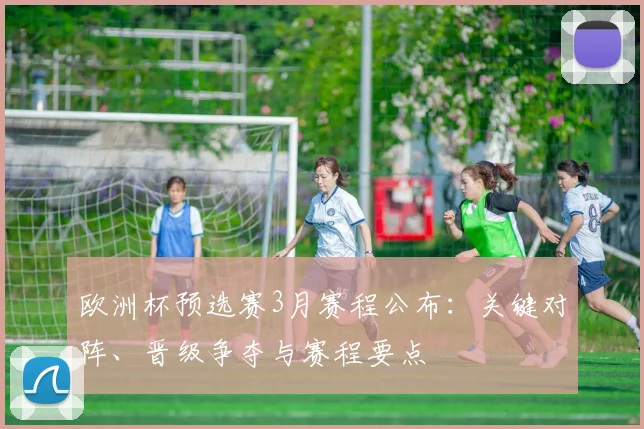 欧洲杯预选赛3月赛程公布：关键对阵、晋级争夺与赛程要点