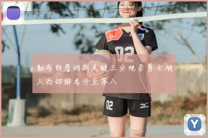 勒布朗詹姆斯关键三分绝杀勇士湖人西部排名升至第八