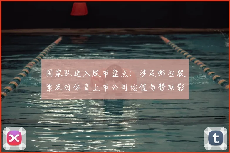 国家队进入股市盘点：涉足哪些股票及对体育上市公司估值与赞助影响