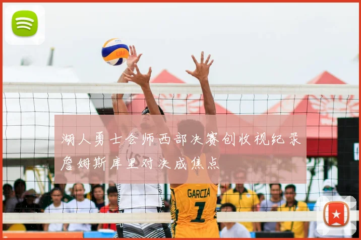 湖人勇士会师西部决赛创收视纪录詹姆斯库里对决成焦点