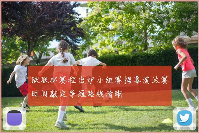 欧联杯赛程出炉小组赛揭幕淘汰赛时间敲定争冠路线清晰