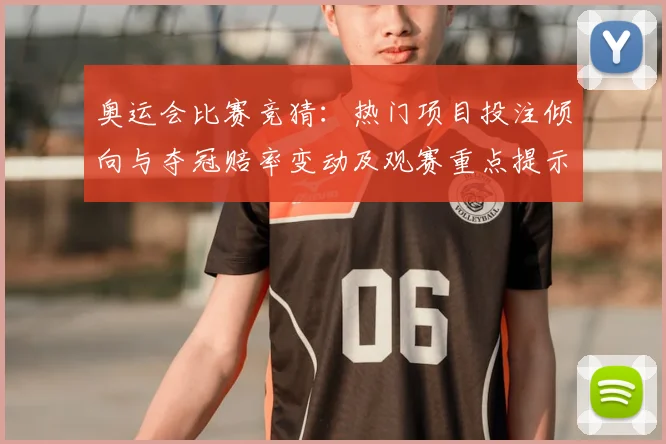 奥运会比赛竞猜:热门项目投注倾向与夺冠赔率变动及观赛重点提示