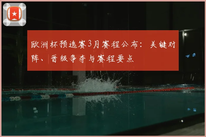 欧洲杯预选赛3月赛程公布：关键对阵、晋级争夺与赛程要点