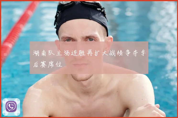 湖南队主场连胜再扩大战绩争夺季后赛席位