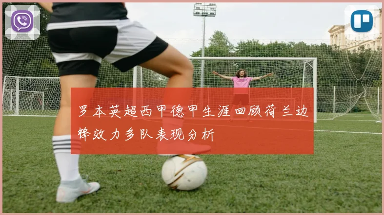 罗本英超西甲德甲生涯回顾荷兰边锋效力多队表现分析