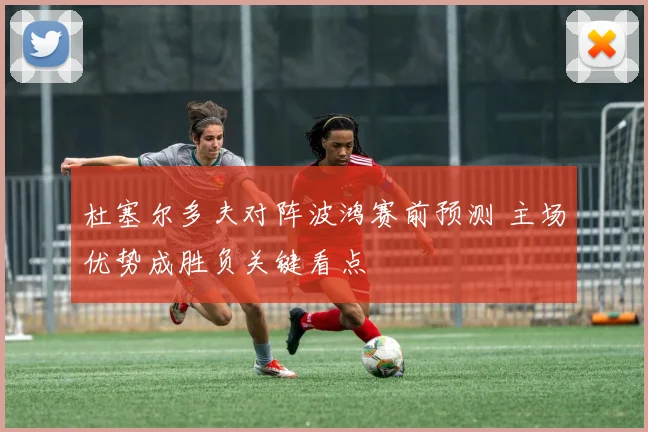 杜塞尔多夫对阵波鸿赛前预测 主场优势成胜负关键看点