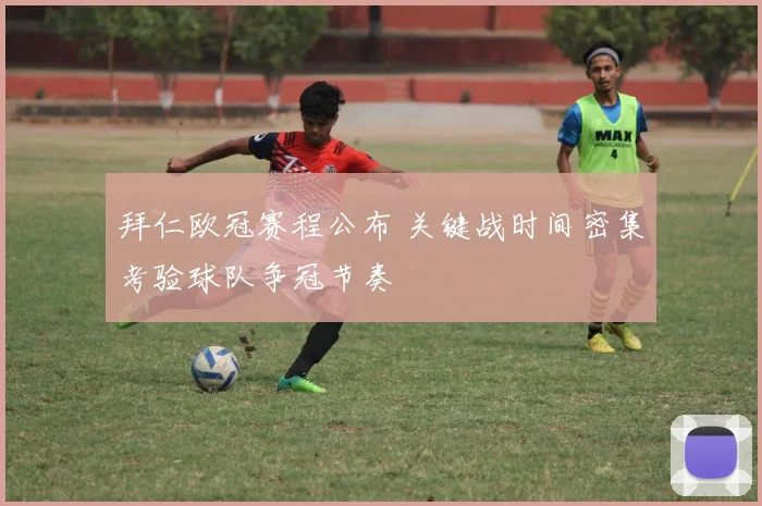 拜仁欧冠赛程公布 关键战时间密集考验球队争冠节奏