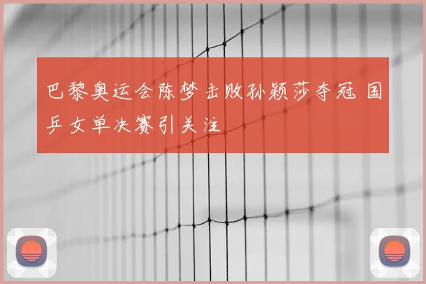 巴黎奥运会陈梦击败孙颖莎夺冠 国乒女单决赛引关注