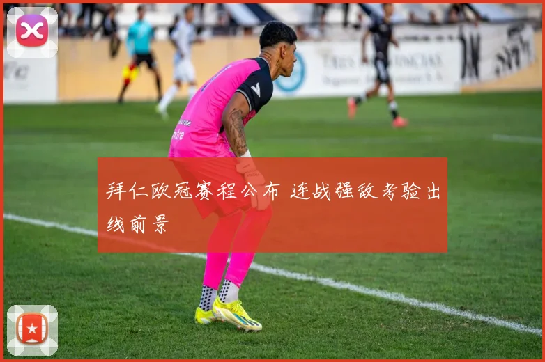 拜仁欧冠赛程公布 连战强敌考验出线前景