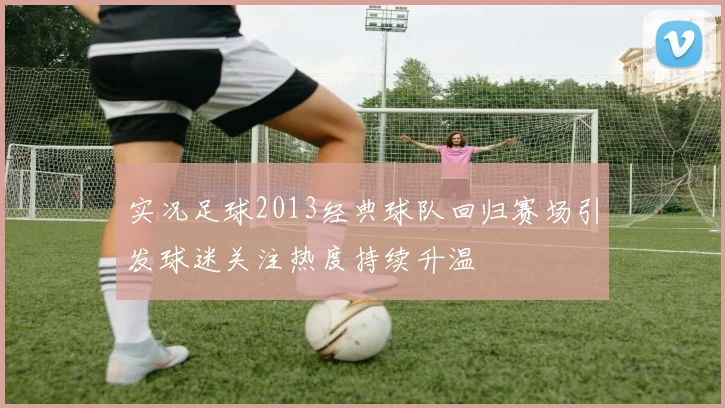 实况足球2013经典球队回归赛场引发球迷关注热度持续升温